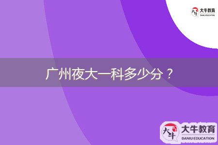 廣州夜大一科多少分？