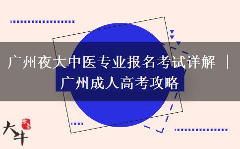 廣州夜大中醫(yī)專業(yè)報(bào)名考試詳解