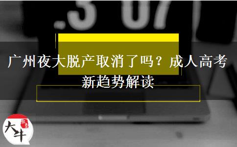 廣州夜大脫產(chǎn)取消了嗎？成人高考新趨勢(shì)解讀