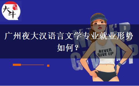 廣州夜大漢語言文學(xué)專業(yè)就業(yè)形勢如何？