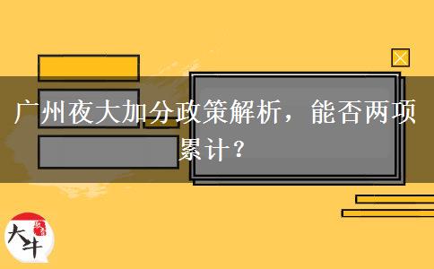 廣州夜大加分政策解析，能否兩項(xiàng)累計(jì)？
