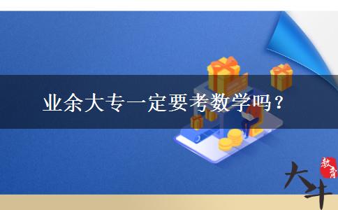 業(yè)余大專一定要考數(shù)學嗎？