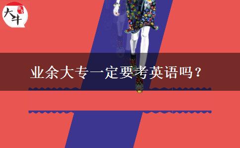 業(yè)余大專一定要考英語嗎？