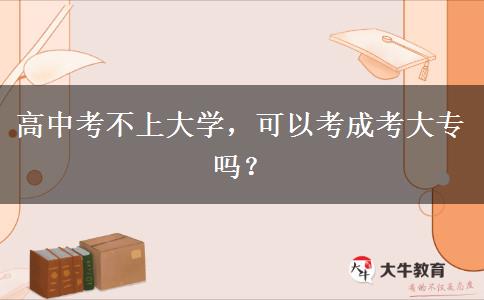 高中考不上大學(xué)，可以考成考大專嗎？