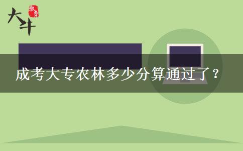 成考大專農(nóng)林多少分算通過(guò)了？