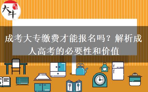 成考大專繳費(fèi)才能報(bào)名嗎？解析成人高考的必要性和價(jià)值