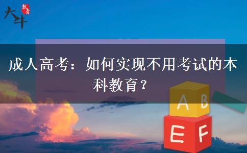成人高考：如何實現(xiàn)不用考試的本科教育？