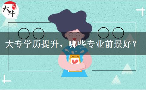 大專學(xué)歷提升，哪些專業(yè)前景好？