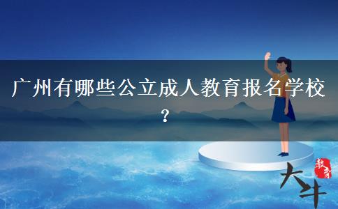 廣州有哪些公立成人教育報(bào)名學(xué)校？