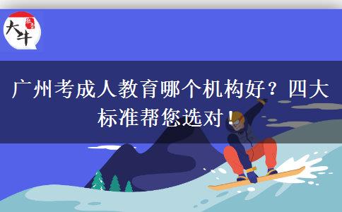 廣州考成人教育哪個(gè)機(jī)構(gòu)好？四大標(biāo)準(zhǔn)幫您選對(duì)