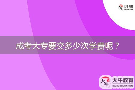 成考大專要交多少次學(xué)費呢？