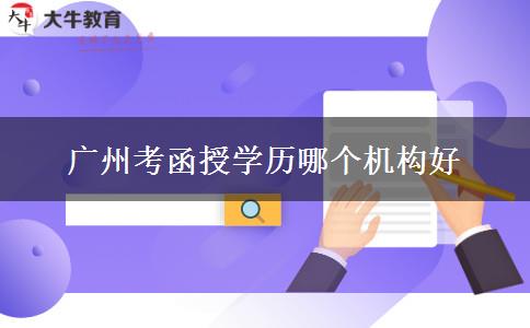 廣州考函授學歷哪個機構(gòu)好