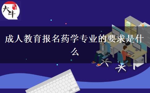 成人教育報(bào)名藥學(xué)專(zhuān)業(yè)的要求是什么