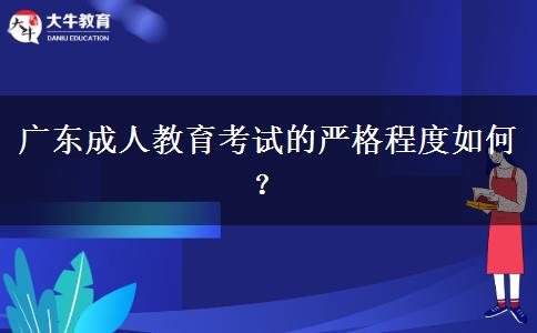 廣東成人教育考試的嚴(yán)格程度如何？