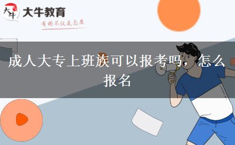 成人大專上班族可以報考嗎，怎么報名
