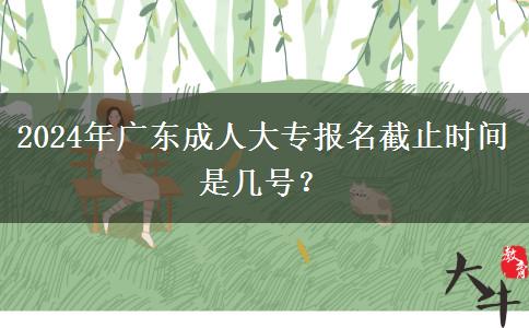 2024年廣東成人大專報名截止時間是幾號