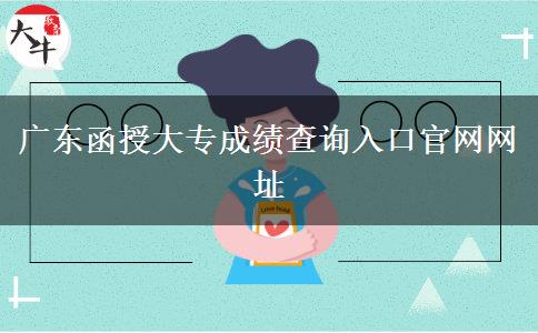 廣東函授大專(zhuān)成績(jī)查詢?nèi)肟诠倬W(wǎng)網(wǎng)址
