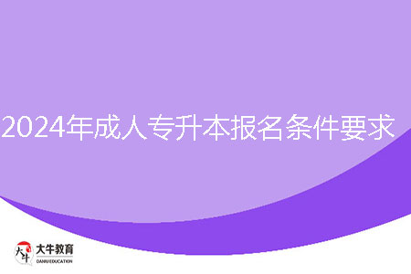 2024年成人專升本報名條件要求是什么？