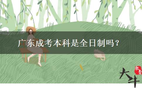 廣東成考本科是全日制嗎？