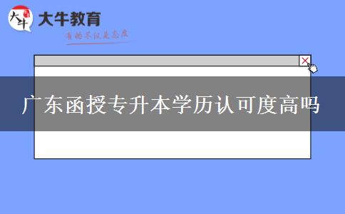 廣東函授專升本學(xué)歷認可度高嗎