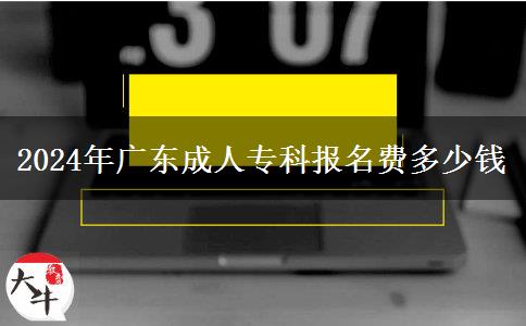 2024年廣東成人?？茍?bào)名費(fèi)多少錢