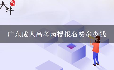 廣東成人高考函授報(bào)名費(fèi)多少錢(qián)