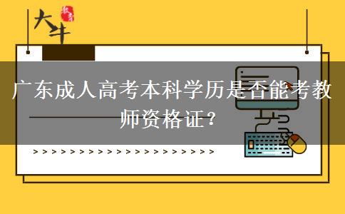 廣東成人高考本科學(xué)歷是否能考教師資格證？