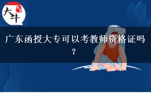廣東函授大?？梢钥冀處熧Y格證嗎？