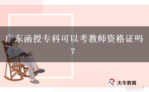 廣東函授?？瓶梢钥冀處熧Y格證嗎？