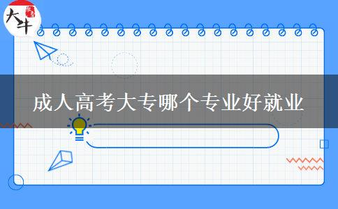 成人高考大專(zhuān)哪個(gè)專(zhuān)業(yè)好就業(yè)