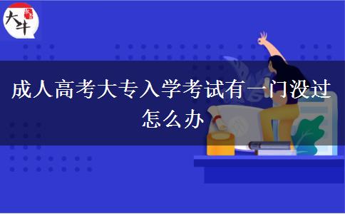成人高考大專入學(xué)考試有一門沒過怎么辦