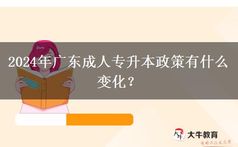 2024年廣東成人專升本政策有什么變化？