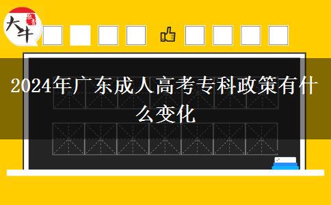 2024年廣東成人高考專(zhuān)科政策有什么變化