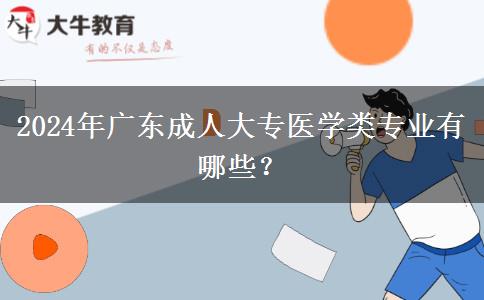 2024年廣東成人大專醫(yī)學(xué)類專業(yè)有哪些？