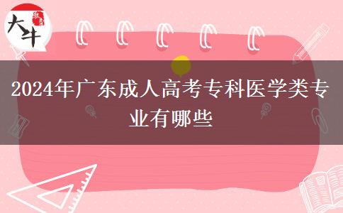 2024年廣東成人高考?？漆t(yī)學(xué)類專業(yè)有哪些