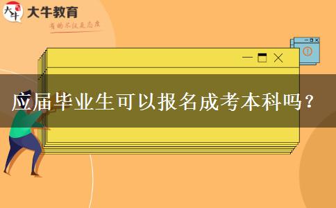 應(yīng)屆畢業(yè)生可以報(bào)名成考本科嗎？