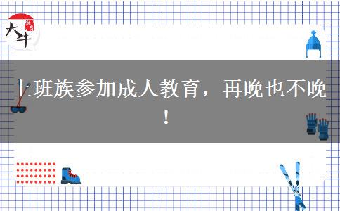 上班族參加成人教育，再晚也不晚！