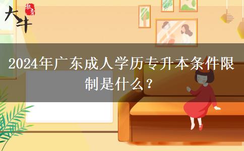 2024年廣東成人學(xué)歷專升本條件限制是什么？