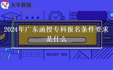 2024年廣東函授?？茍竺麠l件要求是什么