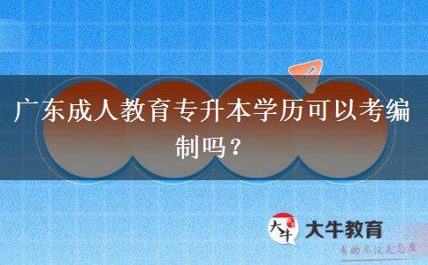 廣東成人教育專升本學歷可以考編制嗎？