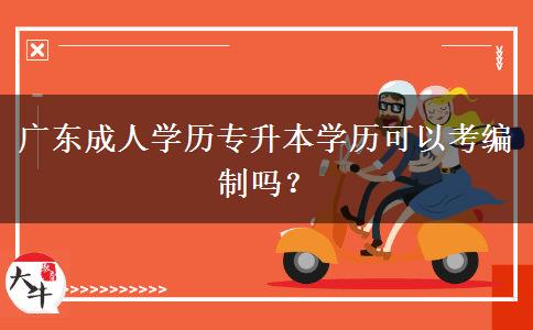 廣東成人學(xué)歷專升本學(xué)歷可以考編制嗎？