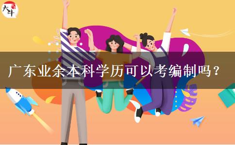 廣東業(yè)余本科學(xué)歷可以考編制嗎？
