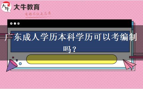 廣東成人學(xué)歷本科學(xué)歷可以考編制嗎？