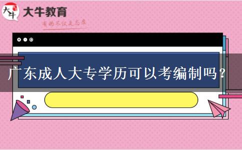 廣東成人大專學歷可以考編制嗎？