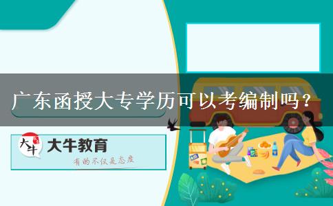 廣東函授大專學(xué)歷可以考編制嗎？