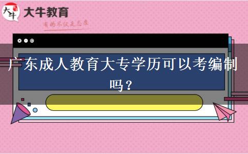 廣東成人教育大專學(xué)歷可以考編制嗎？