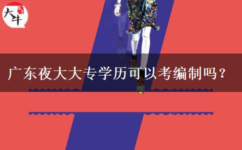 廣東夜大大專學歷可以考編制嗎？