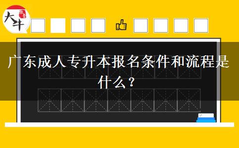 廣東成人專升本報(bào)名條件和流程是什么？
