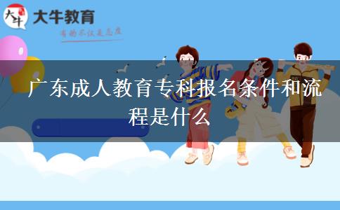  廣東成人教育?？茍?bào)名條件和流程是什么