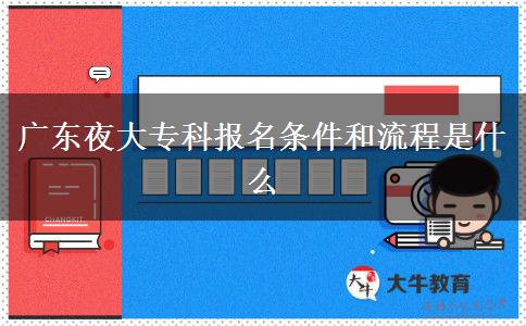廣東夜大?？茍竺麠l件和流程是什么